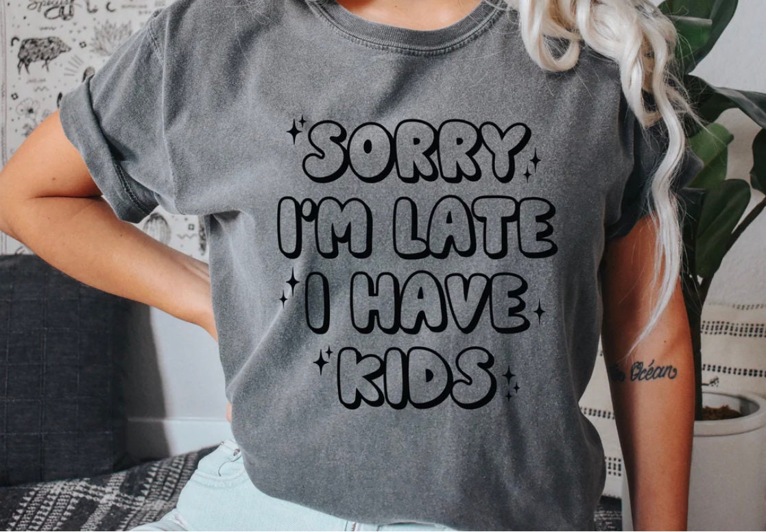 Sorry I’m late I have kids, t-shirt, screen print